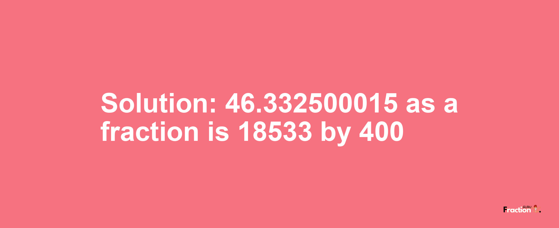 Solution:46.332500015 as a fraction is 18533/400